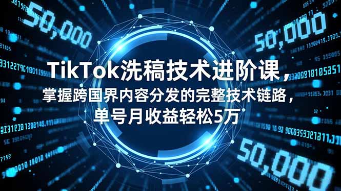 TikTok洗稿技术进阶课，掌握跨国界内容分发的完整技术链路，单号月收益轻松5万-黑马项目网