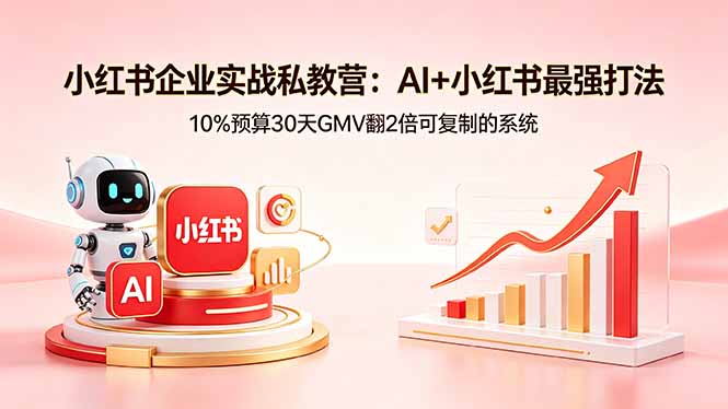 小红书企业实战私教营：AI+小红书最强打法，10%预算30天GMV翻2倍可复制的系统-黑马项目网