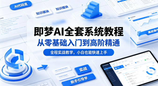 即梦AI全套系统教程，从零基础入门到高阶精通，全程实战教学，小白也能快速上手(更新0503)-黑马项目网